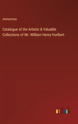 Catalogue of the Artistic & Valuable Collections of Mr. William Henry Hurlbert von Outlook Verlag