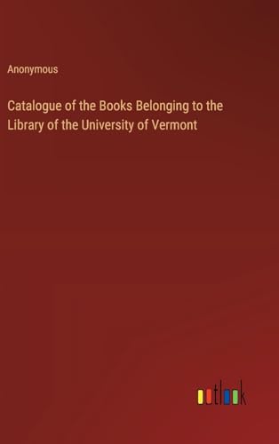 Catalogue of the Books Belonging to the Library of the University of Vermont Catalogue of the Books Belonging to the Library of the University of Vermont von Outlook Verlag