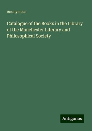 Catalogue of the Books in the Library of the Manchester Literary and Philosophical Society Catalogue of the Books in the Library of the Manchester Literary and Philosophical Society von Antigonos Verlag