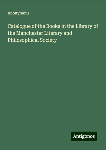 Catalogue of the Books in the Library of the Manchester Literary and Philosophical Society Catalogue of the Books in the Library of the Manchester Literary and Philosophical Society von Antigonos Verlag
