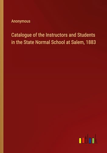 Catalogue of the Instructors and Students in the State Normal School at Salem, 1883