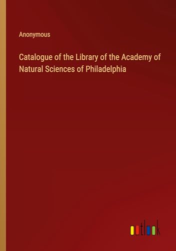 Catalogue of the Library of the Academy of Natural Sciences of Philadelphia Catalogue of the Library of the Academy of Natural Sciences of Philadelphia von Outlook Verlag