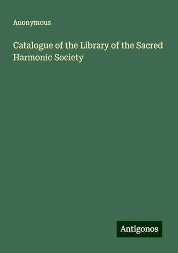 Catalogue of the Library of the Sacred Harmonic Society Catalogue of the Library of the Sacred Harmonic Society von Antigonos Verlag