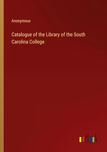 Catalogue of the Library of the South Carolina College Catalogue of the Library of the South Carolina College von Outlook Verlag