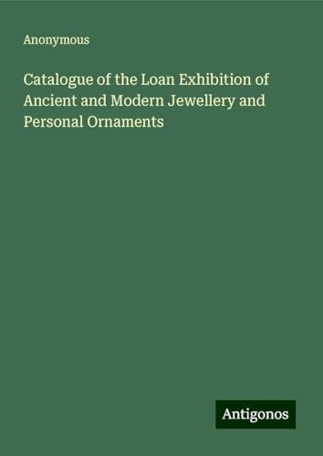 Catalogue of the Loan Exhibition of Ancient and Modern Jewellery and Personal Ornaments Catalogue of the Loan Exhibition of Ancient and Modern Jewellery and Personal Ornaments von Antigonos Verlag