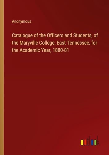 Catalogue of the Officers and Students, of the Maryville College, East Tennessee, for the Academic Year, 1880-81 von Outlook Verlag