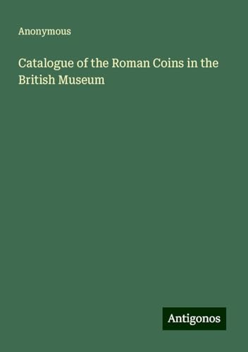 Catalogue of the Roman Coins in the British Museum Catalogue of the Roman Coins in the British Museum von Antigonos Verlag