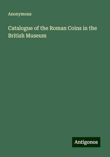 Catalogue of the Roman Coins in the British Museum Catalogue of the Roman Coins in the British Museum von Antigonos Verlag