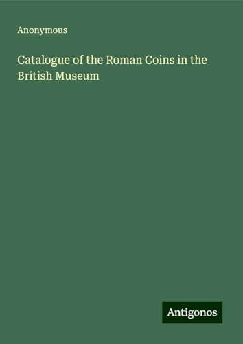Catalogue of the Roman Coins in the British Museum Catalogue of the Roman Coins in the British Museum von Antigonos Verlag