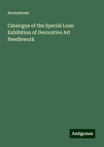 Catalogue of the Special Loan Exhibition of Decorative Art Needlework Catalogue of the Special Loan Exhibition of Decorative Art Needlework von Antigonos Verlag