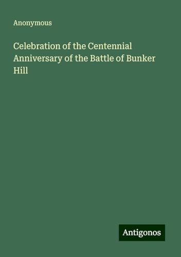 Celebration of the Centennial Anniversary of the Battle of Bunker Hill Celebration of the Centennial Anniversary of the Battle of Bunker Hill von Antigonos Verlag