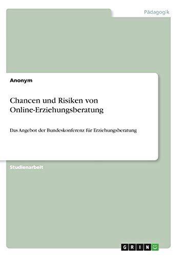 Chancen und Risiken von Online-Erziehungsberatung: Das Angebot der Bundeskonferenz für Erziehungsberatung Chancen und Risiken von Online-Erziehungsberatung: Das Angebot der Bundeskonferenz für Erziehungsberatung von Books on Demand