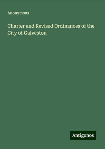 Charter and Revised Ordinances of the City of Galveston Charter and Revised Ordinances of the City of Galveston von Antigonos Verlag