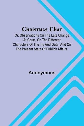 Christmas Chat; Or, Observations on the late change at court, on the different characters of the ins and outs; and on the present state of publick affairs. Christmas Chat; Or, Observations on the late change at court, on the different characters of the ins and outs; and on the present state of publick affairs. von Alpha Edition