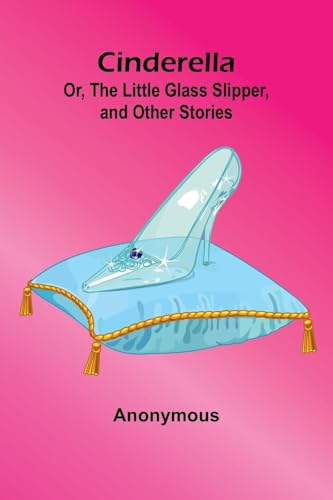 Cinderella; Or, The Little Glass Slipper, And Other Stories Cinderella; Or, The Little Glass Slipper, And Other Stories von Alpha Editions