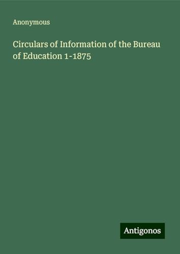 Circulars of Information of the Bureau of Education 1-1875 Circulars of Information of the Bureau of Education 1-1875 von Antigonos Verlag