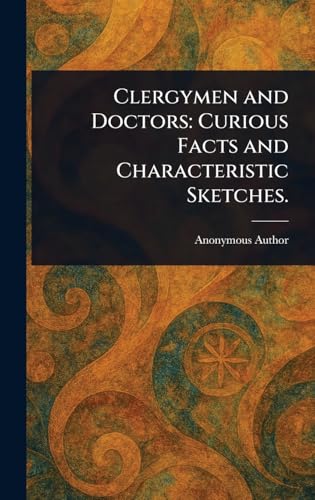 Clergymen and Doctors: Curious Facts and Characteristic Sketches. Clergymen and Doctors: Curious Facts and Characteristic Sketches. von Anson Street Press