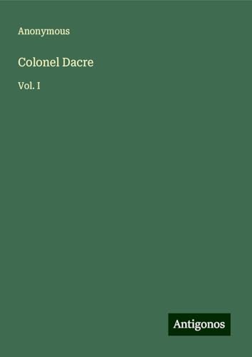Colonel Dacre: Vol. I Colonel Dacre: Vol. I von Antigonos Verlag