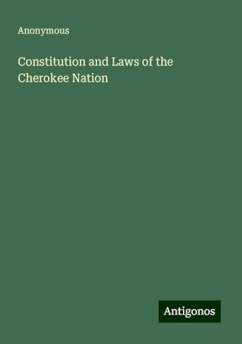 Constitution and Laws of the Cherokee Nation Constitution and Laws of the Cherokee Nation von Antigonos Verlag