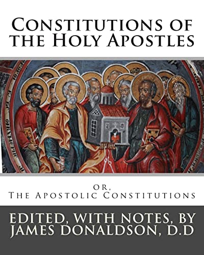 Constitutions of the Holy Apostles: or, The Apostolic Constitutions Constitutions of the Holy Apostles: or, The Apostolic Constitutions
