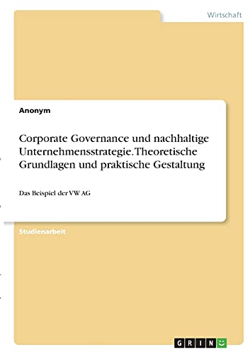 Corporate Governance und nachhaltige Unternehmensstrategie. Theoretische Grundlagen und praktische Gestaltung: Das Beispiel der VW AG Corporate Governance und nachhaltige Unternehmensstrategie. Theoretische Grundlagen und praktische Gestaltung: Das Beispiel der VW AG