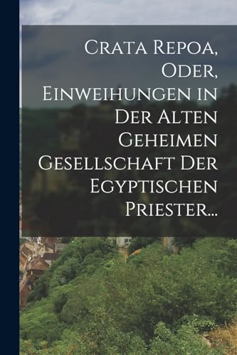 Crata Repoa, oder, Einweihungen in der Alten Geheimen Gesellschaft der Egyptischen Priester...