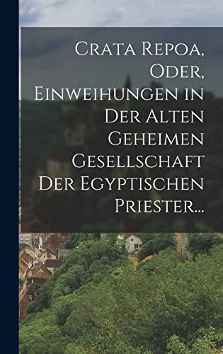 Crata Repoa, oder, Einweihungen in der Alten Geheimen Gesellschaft der Egyptischen Priester... Crata Repoa, oder, Einweihungen in der Alten Geheimen Gesellschaft der Egyptischen Priester...