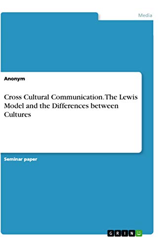 Cross Cultural Communication. The Lewis Model and the Differences between Cultures Cross Cultural Communication. The Lewis Model and the Differences between Cultures von Grin Verlag