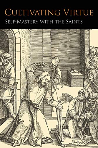 Cultivating Virtue: Self-Mastery With the Saints Cultivating Virtue: Self-Mastery With the Saints