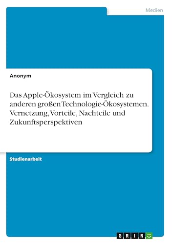 Das Apple-Ökosystem im Vergleich zu anderen großen Technologie-Ökosystemen. Vernetzung, Vorteile, Nachteile und Zukunftsperspektiven Das Apple-Ökosystem im Vergleich zu anderen großen Technologie-Ökosystemen. Vernetzung, Vorteile, Nachteile und Zukunftsperspektiven von GRIN Verlag