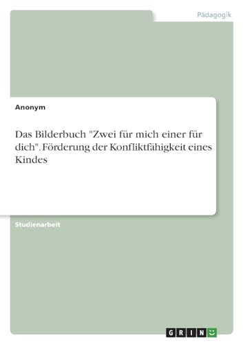 Das Bilderbuch "Zwei für mich einer für dich". Förderung der Konfliktfähigkeit eines Kindes Das Bilderbuch "Zwei für mich einer für dich". Förderung der Konfliktfähigkeit eines Kindes