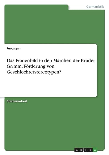 Das Frauenbild in den Märchen der Brüder Grimm. Förderung von Geschlechterstereotypen? Das Frauenbild in den Märchen der Brüder Grimm. Förderung von Geschlechterstereotypen?