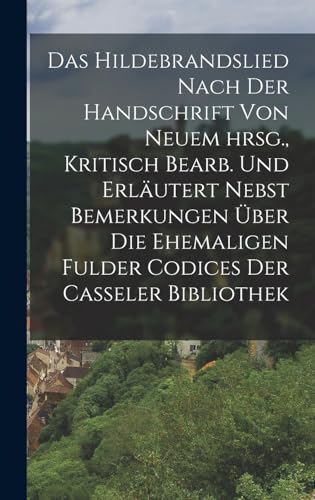 Das Hildebrandslied nach der Handschrift von neuem hrsg., Kritisch bearb. und erläutert nebst Bemerkungen über die ehemaligen Fulder Codices der Casseler Bibliothek Das Hildebrandslied nach der Handschrift von neuem hrsg., Kritisch bearb. und erläutert nebst Bemerkungen über die ehemaligen Fulder Codices der Casseler Bibliothek