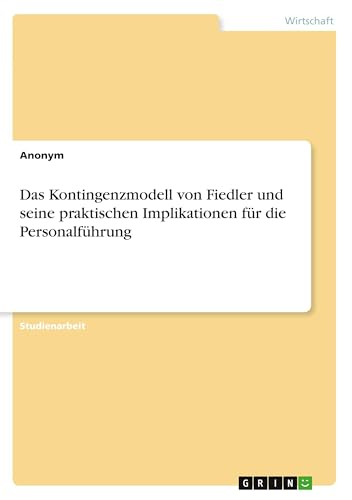 Das Kontingenzmodell von Fiedler und seine praktischen Implikationen für die Personalführung Das Kontingenzmodell von Fiedler und seine praktischen Implikationen für die Personalführung von GRIN Verlag