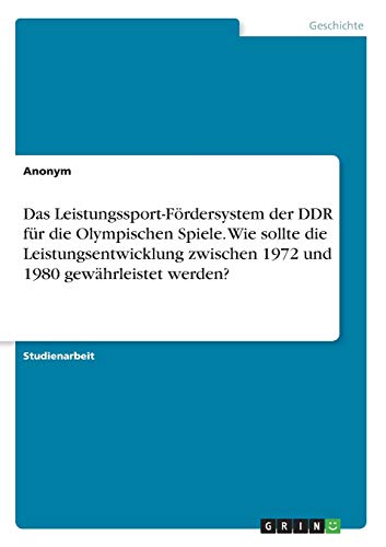 Das Leistungssport-Fördersystem der DDR für die Olympischen Spiele. Wie sollte die Leistungsentwicklung zwischen 1972 und 1980 gewährleistet werden? Das Leistungssport-Fördersystem der DDR für die Olympischen Spiele. Wie sollte die Leistungsentwicklung zwischen 1972 und 1980 gewährleistet werden?