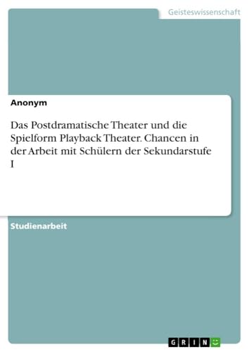 Das Postdramatische Theater und die Spielform Playback Theater. Chancen in der Arbeit mit Schülern der Sekundarstufe I von GRIN Verlag