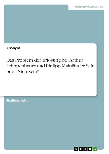 Das Problem der Erlösung bei Arthur Schopenhauer und Philipp Mainländer. Sein oder Nichtsein? Das Problem der Erlösung bei Arthur Schopenhauer und Philipp Mainländer. Sein oder Nichtsein? von Books on Demand