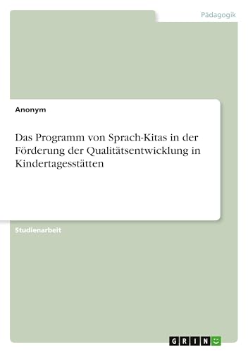 Das Programm von Sprach-Kitas in der Förderung der Qualitätsentwicklung in Kindertagesstätten Das Programm von Sprach-Kitas in der Förderung der Qualitätsentwicklung in Kindertagesstätten von GRIN Verlag