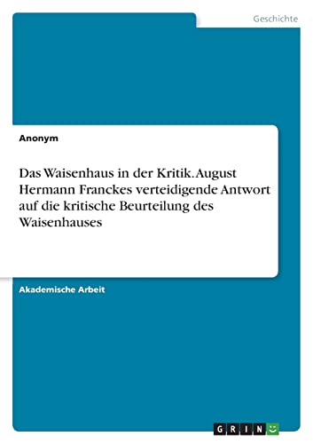 Das Waisenhaus in der Kritik. August Hermann Franckes verteidigende Antwort auf die kritische Beurteilung des Waisenhauses Das Waisenhaus in der Kritik. August Hermann Franckes verteidigende Antwort auf die kritische Beurteilung des Waisenhauses von Books on Demand