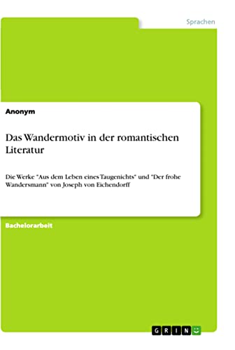 Das Wandermotiv in der romantischen Literatur: Die Werke "Aus dem Leben eines Taugenichts" und "Der frohe Wandersmann" von Joseph von Eichendorff Das Wandermotiv in der romantischen Literatur: Die Werke "Aus dem Leben eines Taugenichts" und "Der frohe Wandersmann" von Joseph von Eichendorff