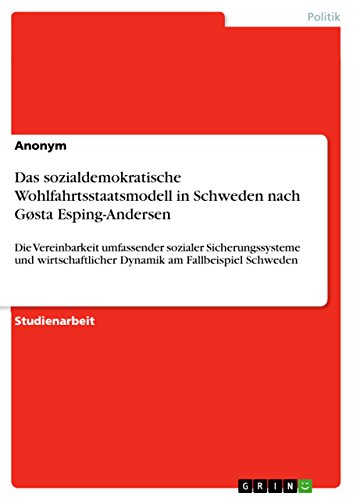 Das sozialdemokratische Wohlfahrtsstaatsmodell in Schweden nach Gøsta Esping-Andersen: Die Vereinbarkeit umfassender sozialer Sicherungssysteme und wirtschaftlicher Dynamik am Fallbeispiel Schweden Das sozialdemokratische Wohlfahrtsstaatsmodell in Schweden nach Gøsta Esping-Andersen: Die Vereinbarkeit umfassender sozialer Sicherungssysteme und wirtschaftlicher Dynamik am Fallbeispiel Schweden von Grin Publishing