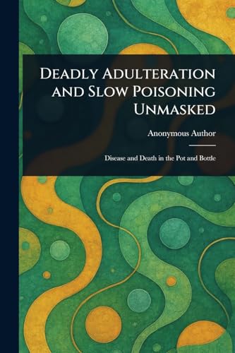 Deadly Adulteration and Slow Poisoning Unmasked Deadly Adulteration and Slow Poisoning Unmasked von Anson Street Press