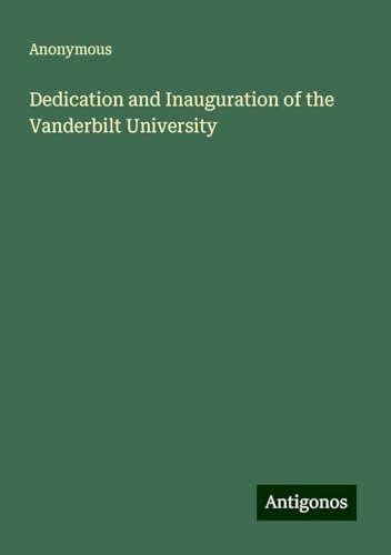 Dedication and Inauguration of the Vanderbilt University Dedication and Inauguration of the Vanderbilt University von Antigonos Verlag