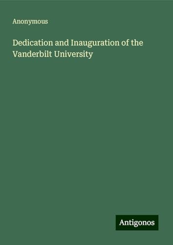 Dedication and Inauguration of the Vanderbilt University Dedication and Inauguration of the Vanderbilt University von Antigonos Verlag