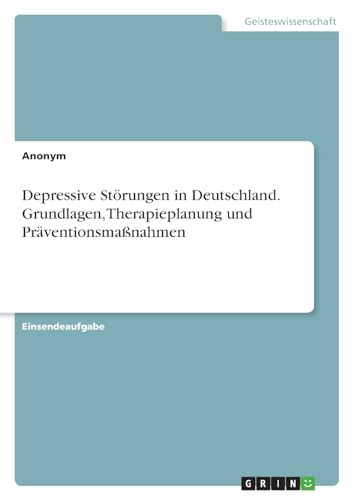 Depressive Störungen in Deutschland. Grundlagen, Therapieplanung und Präventionsmaßnahmen von GRIN Verlag