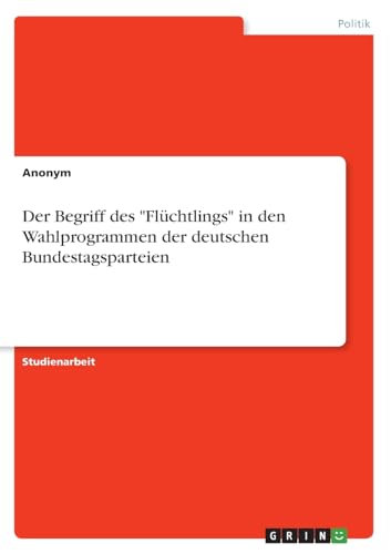 Der Begriff des "Flüchtlings" in den Wahlprogrammen der deutschen Bundestagsparteien Der Begriff des "Flüchtlings" in den Wahlprogrammen der deutschen Bundestagsparteien