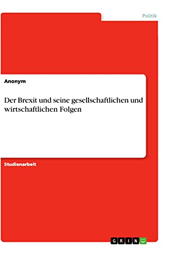 Der Brexit und seine gesellschaftlichen und wirtschaftlichen Folgen Der Brexit und seine gesellschaftlichen und wirtschaftlichen Folgen von Grin Verlag
