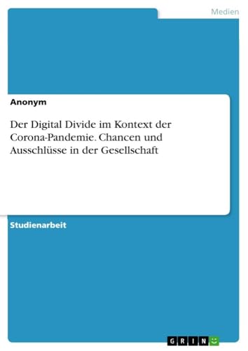 Der Digital Divide im Kontext der Corona-Pandemie. Chancen und Ausschlüsse in der Gesellschaft Der Digital Divide im Kontext der Corona-Pandemie. Chancen und Ausschlüsse in der Gesellschaft von GRIN Verlag