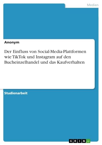 Der Einfluss von Social-Media-Plattformen wie TikTok und Instagram auf den Bucheinzelhandel und das Kaufverhalten Der Einfluss von Social-Media-Plattformen wie TikTok und Instagram auf den Bucheinzelhandel und das Kaufverhalten