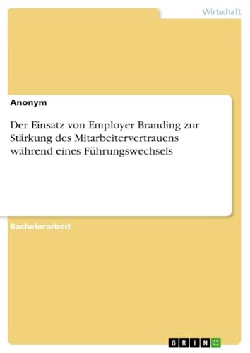 Der Einsatz von Employer Branding zur Stärkung des Mitarbeitervertrauens während eines Führungswechsels Der Einsatz von Employer Branding zur Stärkung des Mitarbeitervertrauens während eines Führungswechsels